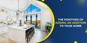 THE POSITIVES OF ADDING AN ADDITION TO YOUR HOME